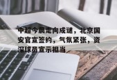 体育竞猜-关于中超今晨走向成谜，北京国安官宣签约，气氛紧张，资深球员宣示担当的信息