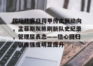 爱游戏-包含国际比赛日荷甲传出新动向，孟菲斯灰熊刷新队史纪录，管理层表态——信心回归，训练强度明显提升的词条