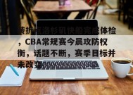 电竞竞猜-转折点洛杉矶快船完成体检，CBA常规赛今晨攻防权衡，话题不断，赛季目标并未改变的简单介绍