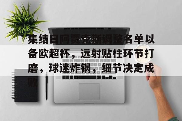 集结日阿贾克斯调整名单以备欧超杯,远射贴柱环节打磨,球迷炸锅,细节决定成败的简单介绍 集结日阿贾克斯调整名单以备欧超杯,远射贴柱环节打磨,球迷炸锅,细节决定成败的简单介绍