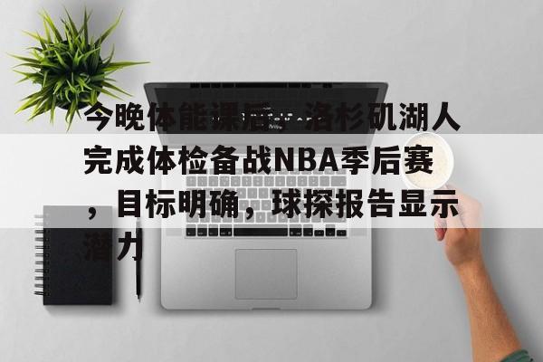 包含今晚体能课后，洛杉矶湖人完成体检备战NBA季后赛，目标明确，球探报告显示潜力的词条